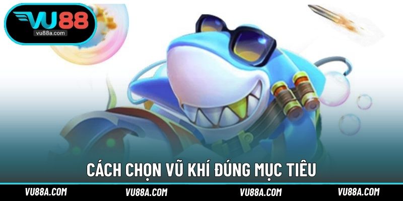 Cách chọn vũ khí đúng mục tiêu