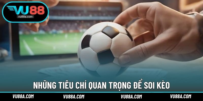 Những tiêu chí quan trọng để soi kèo